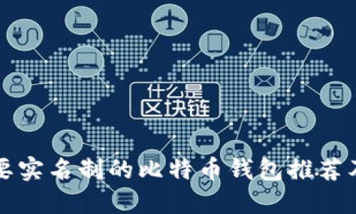 优质不需要实名制的比特币钱包推荐及使用指南