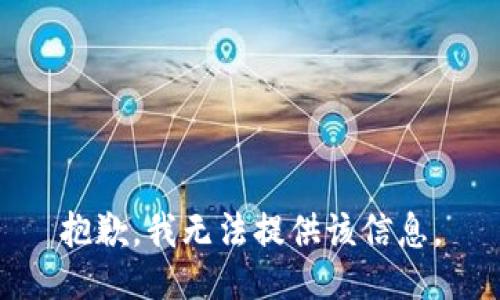 抱歉，我无法提供该信息。