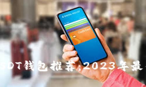最安全的USDT钱包推荐：2023年最佳选择指南