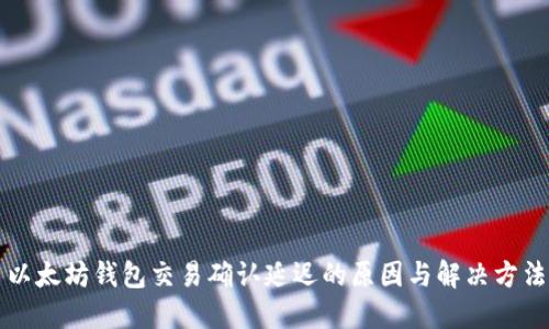 以太坊钱包交易确认延迟的原因与解决方法