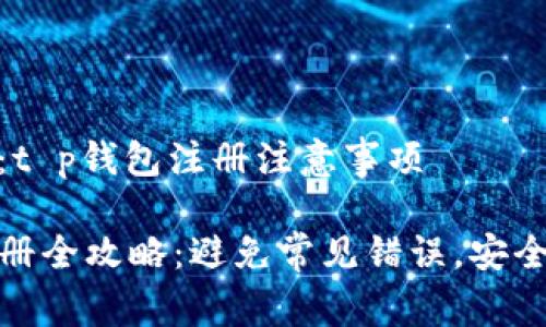 内容大纲：t p钱包注册注意事项

TP钱包注册全攻略：避免常见错误，安全使用心得