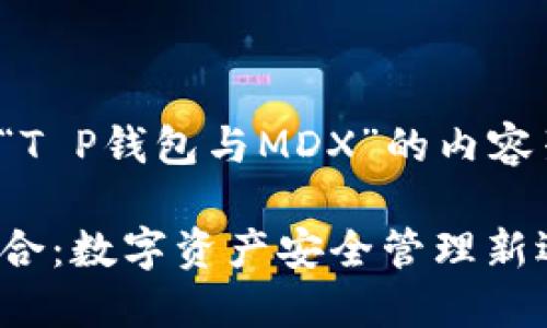 以下是一个关于“T P钱包与MDX”的内容架构和相关信息。

TP钱包与MDX整合：数字资产安全管理新选择