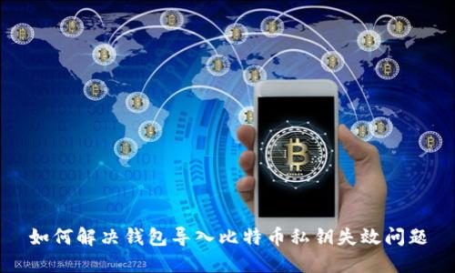 如何解决钱包导入比特币私钥失效问题