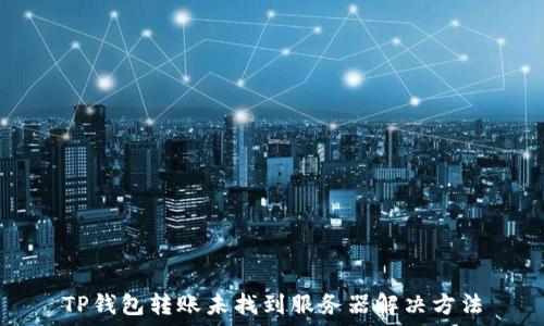   
TP钱包转账未找到服务器解决方法