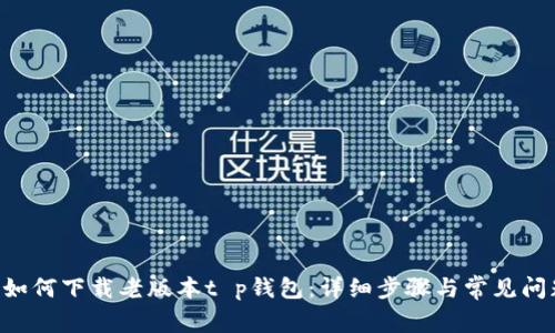 ziaoti如何下载老版本t p钱包：详细步骤与常见问题解答