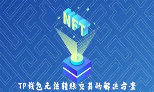 
TP钱包无法转账交易的解决方案