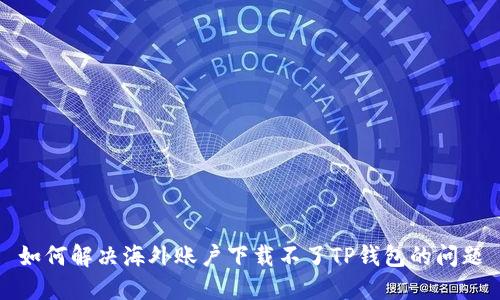 如何解决海外账户下载不了TP钱包的问题