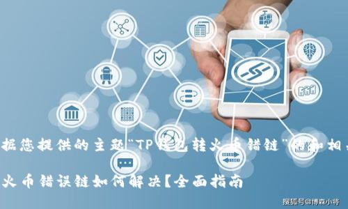 以下是根据您提供的主题“TP钱包转火币错链”的和相关关键词：

TP钱包转火币错误链如何解决？全面指南