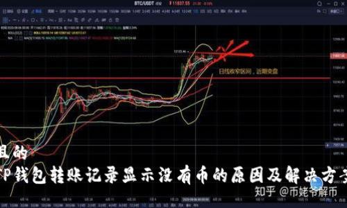 且的  
TP钱包转账记录显示没有币的原因及解决方案