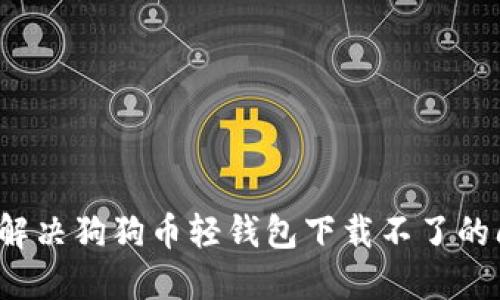 如何解决狗狗币轻钱包下载不了的问题？