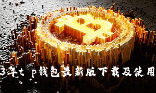 2023年t p钱包最新版下载及使用指南