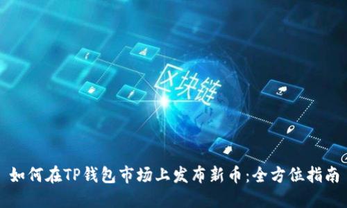 如何在TP钱包市场上发布新币：全方位指南