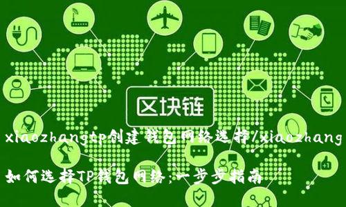 xiaozhangtp创建钱包网络选择/xiaozhang

如何选择TP钱包网络：一步步指南