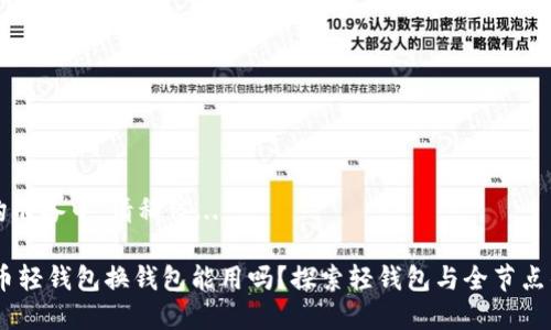 内容和结构准备中，请稍候... 

## 比特币轻钱包换钱包能用吗？探索轻钱包与全节点钱包的关系