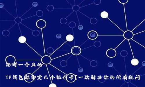 思考一个且的

TP钱包能绑定几个银行卡？一次解决你的所有疑问
