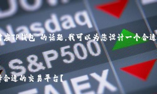 为了帮助您更好地理解“什么交易所对应TP钱包”的话题，我可以为您设计一个合适的、关键词，以及内容大纲和相关问题。

### 

TP钱包与交易所的完美结合：怎样选择合适的交易平台？