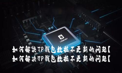 如何解决TP钱包数据不更新的问题？
如何解决TP钱包数据不更新的问题？