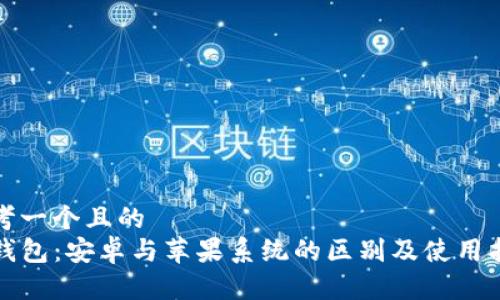 思考一个且的
TP钱包：安卓与苹果系统的区别及使用指南