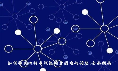 如何解决比特币钱包同步困难的问题：全面指南