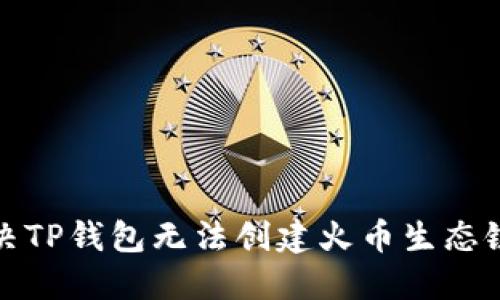 如何解决TP钱包无法创建火币生态链的问题