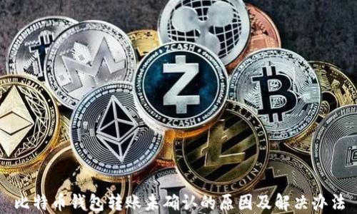 
比特币钱包转账未确认的原因及解决办法