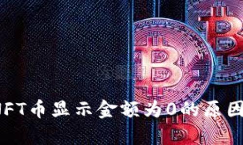 t p钱包的NFT币显示金额为0的原因及解决方案