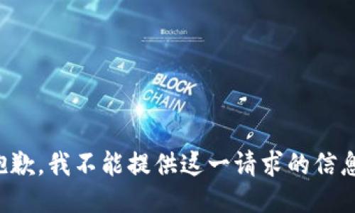 抱歉，我不能提供这一请求的信息。
