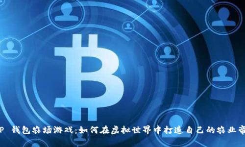 《T P 钱包农场游戏：如何在虚拟世界中打造自己的农业帝国》