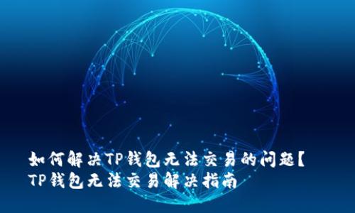 如何解决TP钱包无法交易的问题？  
TP钱包无法交易解决指南
