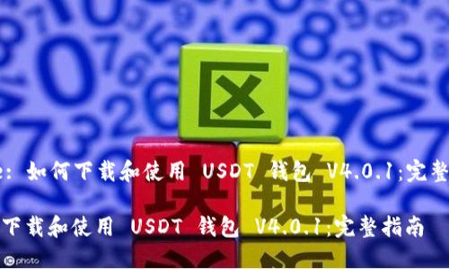 Title: 如何下载和使用 USDT 钱包 V4.0.1：完整指南

如何下载和使用 USDT 钱包 V4.0.1：完整指南