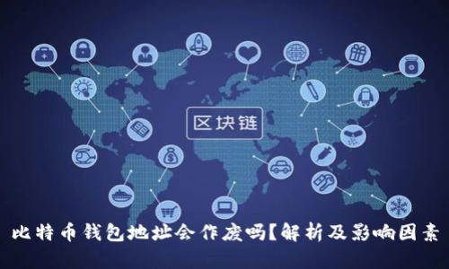 比特币钱包地址会作废吗？解析及影响因素