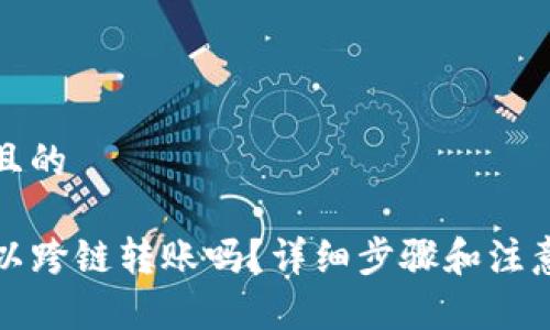 思考一个且的

TP钱包可以跨链转账吗？详细步骤和注意事项解读