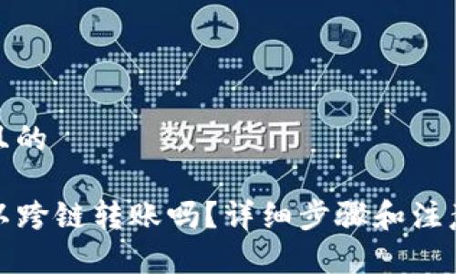 思考一个且的

TP钱包可以跨链转账吗？详细步骤和注意事项解读