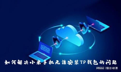 如何解决小米手机无法安装TP钱包的问题