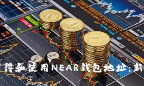 如何获得和使用NEAR钱包地址：新手指南