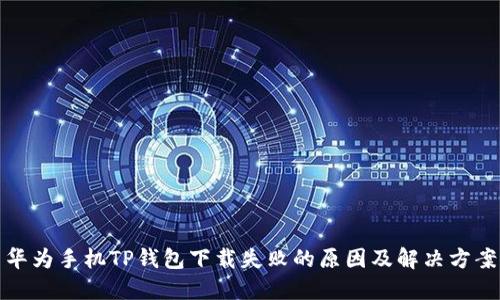 华为手机TP钱包下载失败的原因及解决方案