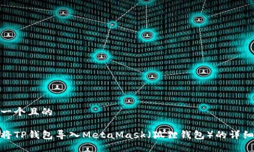 思考一个且的

如何将TP钱包导入MetaMask（狐狸钱包）的详细步骤