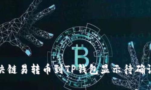 如何解决链易转币到TP钱包显示待确认的问题