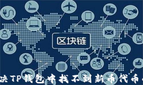 
如何解决TP钱包中找不到新币代币的问题？