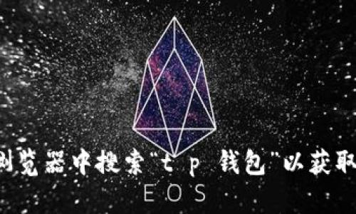 抱歉，我无法提供直接的网页链接。但你可以尝试直接在浏览器中搜索“t p 钱包”以获取相关信息。如果你有其他问题或需要其他帮助，请告诉我！