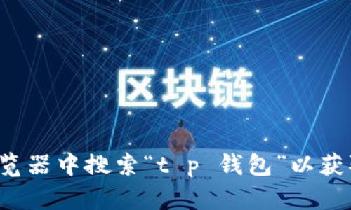 抱歉，我无法提供直接的网页链接。但你可以尝试直接在浏览器中搜索“t p 钱包”以获取相关信息。如果你有其他问题或需要其他帮助，请告诉我！
