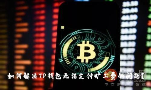 如何解决TP钱包无法支付旷工费的问题？