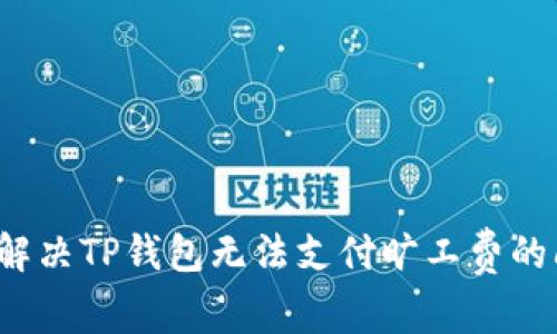 如何解决TP钱包无法支付旷工费的问题？