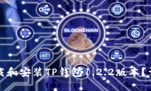 如何下载和安装TP钱包1.2.2版本？详细指南
