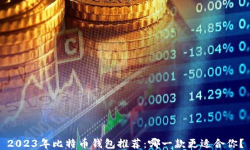 
2023年比特币钱包推荐：哪一款更适合你？
