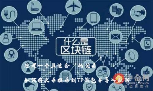 思考一个且适合  的优质

如何将火币提币到TP钱包并导入私钥
