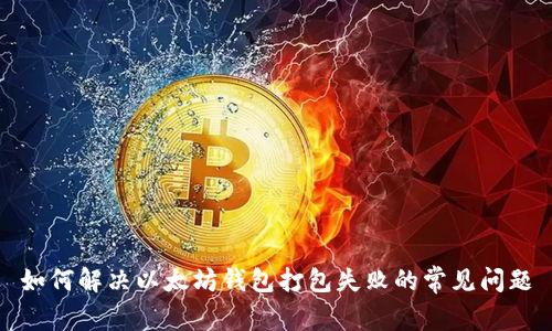 如何解决以太坊钱包打包失败的常见问题