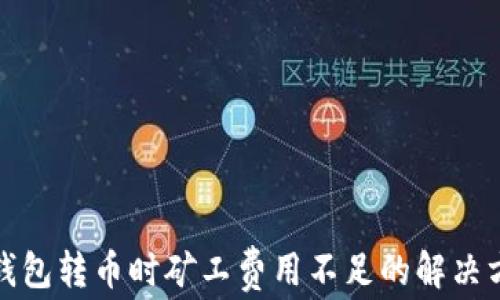 
TP钱包转币时矿工费用不足的解决方案