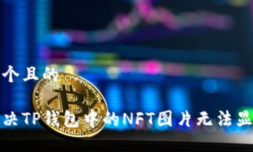 思考一个且的 

如何解决TP钱包中的NFT图片无法显示问题