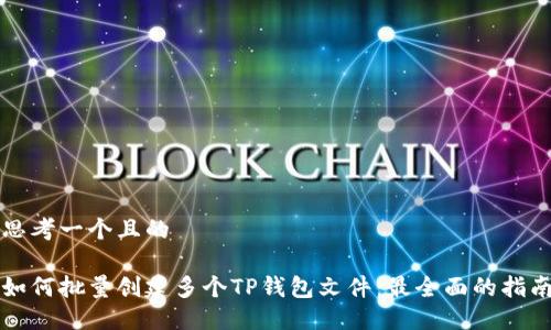 思考一个且的

如何批量创建多个TP钱包文件：最全面的指南